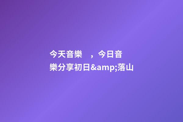 今天音樂，今日音樂分享初日&amp;落山(純音樂)-第1張-觀點-玄機派